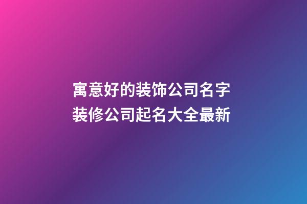 寓意好的装饰公司名字 装修公司起名大全最新-第1张-公司起名-玄机派